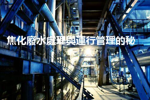 焦化廢水處理與運行管理的秘密：你所不明白的幕后故事？